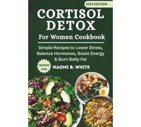 Cortisol Detox For Women Cookbook: Simple Recipes to Lower Stress, Balance Hormones, Boost Energy & Burn Belly Fat