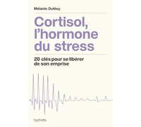 Cortisol, l'hormone du stress: 20 clés pour se libérer de son emprise