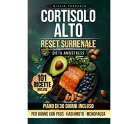 Cortisolo Alto - Reset Surrenale: Come Abbassare il Cortisolo e Sciogliere il Grasso Addominale con 101 Ricette Italiane Antistress. Piano Alimentare ... Cronica, Menopausa, PCOS o Hashimoto