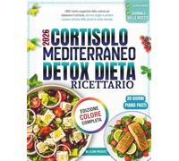 Cortisolo Mediterraneo Detox Dieta Ricettario: 1,800 ricette supportate dalla scienza per abbassare il cortisolo, dormire meglio e perdere il grasso ostinato della pancia in modo naturale