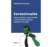 Cortocircuito. Come politica, social media e post-ironia ci hanno fottuto il cervello
