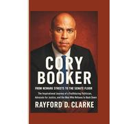 Cory Booker: From Newark Streets to the Senate Floor - The Inspirational Journey of a Trailblazing Politician, Advocate for Justice, and the Man Who Refuses to Back Down