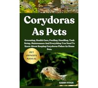 CORYDORAS AS PETS: Grooming, Health Care, Feeding, Handling, Tank Setup, Maintenance And Everything You Need To Know About Keeping Corydoras Fishes As Home Pets.