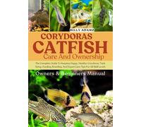 CORYDORAS CATFISH CARE AND OWNERSHIP: The Complete Guide To Keeping Happy, Healthy Corydoras: Tank Setup, Feeding, Breeding, And Expert Care Tips For All Skill Levels