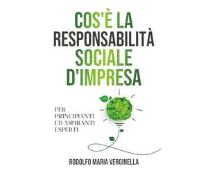 COS’E’ LA RESPONSABILITA’ SOCIALE D’IMPRESA PER PRINCIPIANTI ED ASPIRANTI ESPERTI: strategie, modelli ESG, l'importanza di creare valore sostenibile nelle aziende