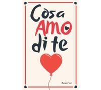 Cosa Amo Di Te: Libro Personalizzabile Per Dire al Tuo Partner Tutti i Motivi per cui lo Ami | Idea per San Valentino, Compleanno, Anniversario, Occasioni Speciali (Per Lui e per Lei)