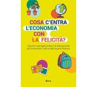 Cosa c'entra l'economia con la felicità? Piccolo manuale pratico di educazione all'economia civile e alla buona finanza
