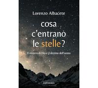 Cosa c'entrano le stelle? Il mistero di Dio e il destino dell'uomo - Albac...