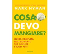 Cosa devo mangiare? Guida completa agli alimenti, tra scienza e falsi miti...