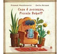 Cosa è successo, piccolo robot? Ediz. a colori