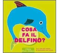 Cosa fa il delfino? Ediz. illustrata