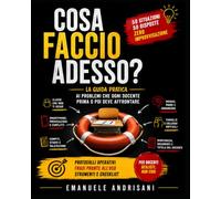 COSA FACCIO ADESSO?: La guida pratica ai problemi che ogni docente prima o poi deve affrontare. Manuale operativo di vita scolastica reale
