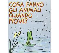 Cosa fanno gli animali quando piove? Ediz. illustrata