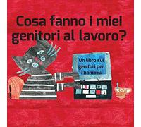 Cosa fanno i miei genitori al lavoro?: Un libro sui genitori per bambini