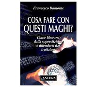 Cosa fare con questi maghi? Come liberarsi dalla superstizione e difendersi dai truffatori