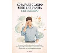 COSA FARE QUANDO SENTI CHE L’ANSIA STA SALENDO: STRUMENTI SEMPLICI E IMMEDIATI PER NON FARTI TRAVOLGERE, RIDURRE L’ESCALATION E RECUPERARE LUCIDITÀ QUANDO SENTI CHE STAI PERDENDO IL CONTROLLO