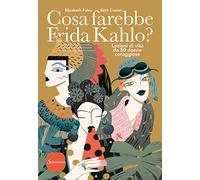Cosa farebbe Frida Kahlo? Lezioni di vita da 50 donne coraggiose