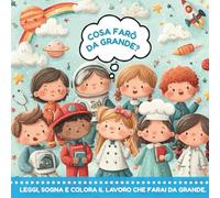 COSA FARÒ DA GRANDE?: Leggi, sogna e colora il lavoro che farai da grande.