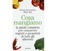 Cosa mangiamo. La guida completa per conoscere segreti e proprietà di tutti gli alimenti