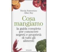Cosa mangiamo. La guida completa per conoscere segreti e proprietà di tutti gli alimenti