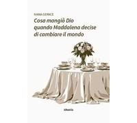 Cosa mangiò Dio quando Maddalena decise di cambiare il mondo