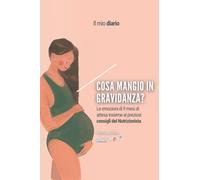 Cosa mangio in gravidanza?: Le emozioni di 9 mesi di attesa insieme ai preziosi consigli del Nutrizionista