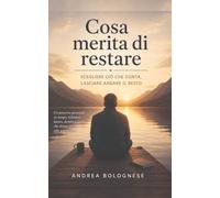 Cosa merita di restare: Scegliere ciò che conta, lasciare andare il resto