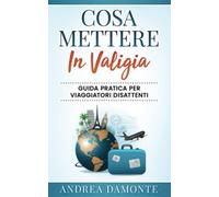 COSA METTERE IN VALIGIA: Guida Pratica Per Viaggiatori Disattenti