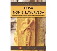 Cosa non è l'Ayurveda. Alla scoperta dell'essenza del pensiero medico indi...