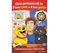Cosa pensano di te il tuo cane e il tuo gatto: e perché uno ti ama e l’altro ti odia. Un libro divertente sul rapporto tra cane, gatto e il loro padrone