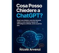 Cosa Posso Chiedere a ChatGPT?: Scopri cosa chiedere, come fare domande migliori e come ottenere risposte utili dall’intelligenza artificiale, anche se parti da zero.