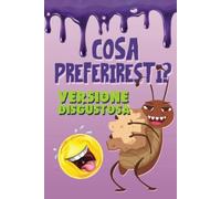 Cosa preferiresti? Versione disgustosa: Un divertente gioco di domande per bambini e ragazzi da 6 a 12 anni