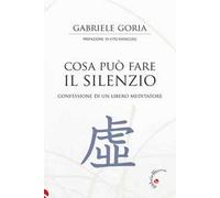 Cosa può fare il silenzio. Confessione di un libero meditatore