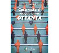 Libri Ercoli Cristiano - Cosa Resta Di Quegli Anni Ottanta