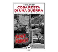 Cosa resta di una guerra. Un operatore umanitario in Bosnia-Erzegovina