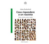 Cosa rispondere a un razzista. Storia, scienza, razza e realtà - Rutherford Adam