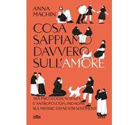 Cosa sappiamo davvero sull'amore. Tra psicologia, scienza e antropologia, indagine sul mistero dei nostri sentimenti