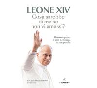 Cosa sarebbe di me se non vi amassi? Il nuovo papa: il suo pensiero, le sue parole