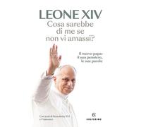 COSA SAREBBE DI ME SE NON VI AMASSI? - LEONE XIV (ROBERT FRANCIS PREVOST) -