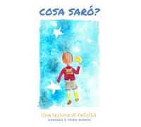 Cosa sarò?: Una lezione di felicità