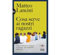 Cosa serve ai nostri ragazzi. I nuovi adolescenti spiegati ai genitori, ag...