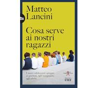 Cosa serve ai nostri ragazzi. I nuovi adolescenti spiegati ai genitori, agli insegnanti, agli adulti