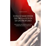 Cosa Si Nasconde Dietro La Scelta Di Un Profumo - Psicologia, Inconscio, Identità, Marketing, Social, Viralità: Come i profumi svelano la nostra personalità più profonda