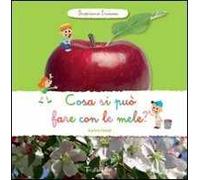 Cosa si può fare con le mele? Scopriamo insieme. Ediz. illustrata