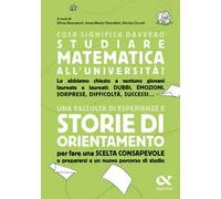 Cosa significa davvero studiare matematica all'università? Una raccolta di esperienze e storie di orientamento per fare una scelta consapevole e prepararsi a un nuovo percorso di studio