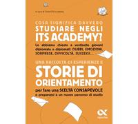 Cosa significa davvero studiare negli ITS Academy? Una raccolta di esperienze e storie di orientamento per fare una scelta consapevole e prepararsi a un nuovo percorso di studio