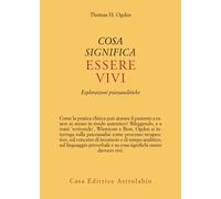 Cosa significa essere vivi. Esplorazioni psicoanalitiche - Ogden Thomas H.
