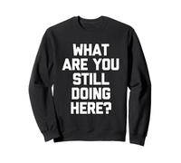 Cosa stai Ancora Facendo Qui? -Fun Saying Sarcastic Novelty Felpa