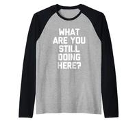 Cosa stai Ancora Facendo Qui? -Fun Saying Sarcastic Novelty Maglia con Maniche Raglan