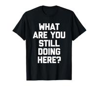 Cosa stai Ancora Facendo Qui? -Fun Saying Sarcastic Novelty Maglietta